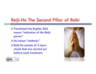 Reiji-Ho The Second Pillar of Reiki
 Translated into English, Reiji
means “indication of the Reiki
power.”
power.”
 Ho means “methods.”
 Reiji-Ho consists of 3 short
rituals that are carried out
before each treatment:
 