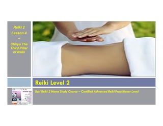 Reiki 2
Lesson 4
~
Chiryo The
Third Pillar
of Reiki
Usui Reiki 2 Home Study Course – Certified Advanced Reiki Practitioner Level
Reiki Level 2
 