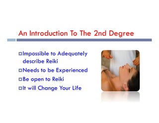 An Introduction To The 2nd Degree
Impossible to Adequately
describe Reiki
describe Reiki
Needs to be Experienced
Be open to Reiki
It will Change Your Life
 