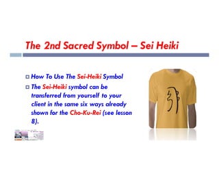 The 2nd Sacred Symbol – Sei Heiki
 How To Use The Sei-Heiki Symbol
The Sei-Heiki symbol can be
 The Sei-Heiki symbol can be
transferred from yourself to your
client in the same six ways already
shown for the Cho-Ku-Rei (see lesson
8).
 
