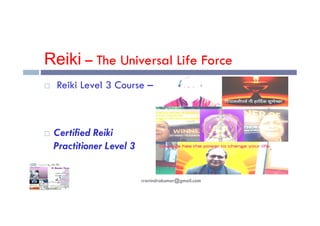 Reiki – The Universal Life Force
 Reiki Level 3 Course –
 Certified Reiki
Practitioner Level 3
rravindrakumar@gmail.com
 