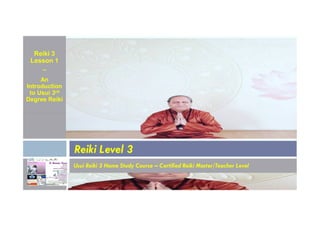 Reiki 3
Lesson 1
~
An
Introduction
to Usui 3rd
Degree Reiki
Usui Reiki 3 Home Study Course – Certified Reiki Master/Teacher Level
Reiki Level 3
 