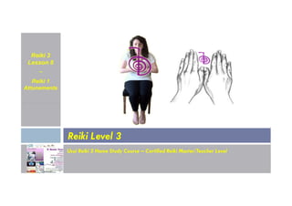 Reiki 3
Lesson 8
~
Reiki 1
Attunements
Usui Reiki 3 Home Study Course – Certified Reiki Master/Teacher Level
Reiki Level 3
 