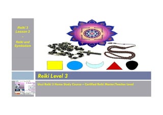 Reiki 3
Lesson 2
~
Reiki and
Symbolism
Usui Reiki 3 Home Study Course – Certified Reiki Master/Teacher Level
Reiki Level 3
 