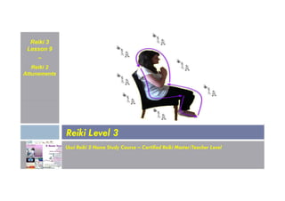 Reiki 3
Lesson 9
~
Reiki 2
Attunements
Usui Reiki 3 Home Study Course – Certified Reiki Master/Teacher Level
Reiki Level 3
 