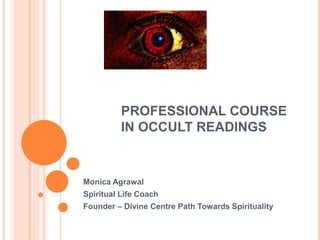 PROFESSIONAL COURSE
IN OCCULT READINGS
Monica Agrawal
Spiritual Life Coach
Founder – Divine Centre Path Towards Spirituality
 
