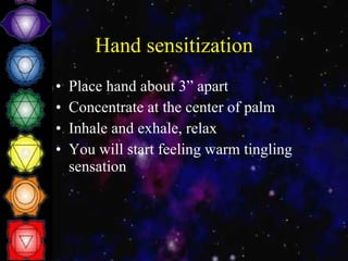 Hand sensitization Place hand about 3” apart Concentrate at the center of palm Inhale and exhale, relax You will start feeling warm tingling sensation 