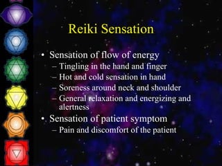 Reiki Sensation Sensation of flow of energy Tingling in the hand and finger  Hot and cold sensation in hand Soreness around neck and shoulder General relaxation and energizing and alertness Sensation of patient symptom Pain and discomfort of the patient  