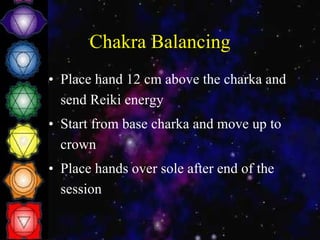 Chakra Balancing Place hand 12 cm above the charka and send Reiki energy Start from base charka and move up to crown Place hands over sole after end of the session 