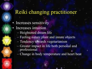 Reiki changing practitioner Increases sensitivity Increases intuition Heightened dream life Feeling nature plant and innate objects Tendency towards vegetarianism Greater impact in life both personal and professional Change in body temperature and heart beat 