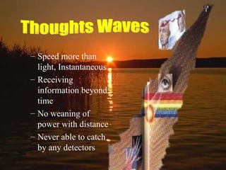 Speed more than light, Instantaneous Receiving information beyond time  No weaning of power with distance  Never able to catch by any detectors Thoughts Waves 