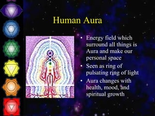 Human Aura Energy field which surround all things is Aura and make our personal space Seen as ring of pulsating ring of light Aura changes with health, mood, and spiritual growth  