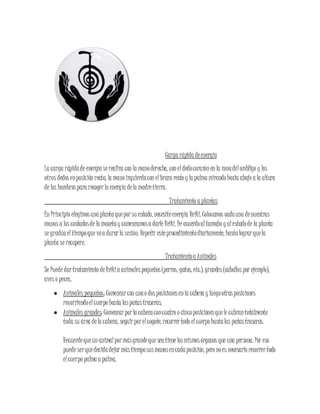 Carga rápida deenergía
La carga rápidade energía serealiza con la manoderecha, con eldedocorazón en la zonadelombligo y los
otros dedos enposición recta, la manoizquierdacon elbrazo recto y la palma mirandohacia abajo a la altura
de los hombrospara recogerla energía dela madretierra.
Tratamiento a plantas
En Principio elegimosuna plantaqueporsu estado, necesiteenergía Reiki. Colocamos cadauna denuestras
manos a los costadosde la macetay comenzamosa darle Reiki. De acuerdoaltamaño y alestadode la planta
se gradúaeltiempoque vaa durarla sesión. Repetir esteprocedimientodiariamente, hastalograrquela
planta se recupere.
Tratamientoa Animales
Se Puede dartratamiento deReikia animalespequeños(perros, gatos, etc.), grandes(caballos por ejemplo),
aves o peces.
 Animales pequeños: Comenzarcon unao dosposicionesen la cabeza y luegootrasposiciones
recorriendoelcuerpo hasta laspatastraseras.
 Animales grandes: Comenzarporla cabezaconcuatro o cincoposicionesquele cubrantotalmente
toda su área dela cabeza, seguirporelcogote, recorrertodo elcuerpohastalas patastraseras.
Recuerdequeun animalpormásgrandeque seatiene losmismosórganos que una persona. Por eso
puede serquedecidadejarmástiemposusmanosencadaposición, pero noes necesario recorrertodo
elcuerpo palma a palma.
 