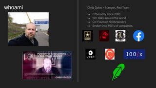 I Chris Gates - Manger, Red Team
● IT/Security since 2003
● 50+ talks around the world
● Co-Founder NoVAHackers
● Broken into 100’s of companies
whoami
 