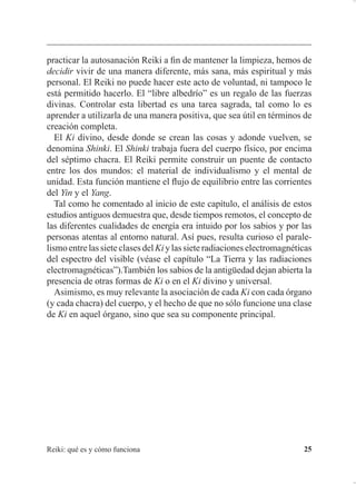 5HLNL TXp HV  FyPR IXQFLRQD 
D E F G
)LJXUD  D (VFULWXUD PiV DQWLJXD SLQWDGD E (VFULWXUD PiV DQWLJXD
PDQXVFULWD F (VFULWXUD DQWLJXD DFHSWDGD DFWXDOPHQWH G (VFULWXUD PRGHUQD
 (O VtPEROR 5(,.,
/D SDODEUD HVWi IRUPDGD XQLHQGR GRV FRQFHSWRV GLIHUHQWHV HO 5HL 
HO .L 5HL VLJQL¿FD ³HVSLULWXDOLGDG´  .L UHSUHVHQWD OD HQHUJtD YLWDO TXH
FLUFXOD HQ WRGRV ORV VHUHV YLYRV
RPR D VH KD GLFKR SDUD HQWHQGHU ORV LGHRJUDPDV HV SUHFLVR
GLYLGLUORV HQ VXV FRPSRQHQWHV LQGLYLGXDOHV (V LPSRUWDQWH YHU FyPR
HVWiQ WUD]DGRV  HO VLJQL¿FDGR KLVWyULFR GH HVWRV FRPSRQHQWHV
 5(,
D E F
)LJXUD  (VFULWXUD PiV DQWLJXD GH 5HL
 