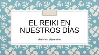 EL REIKI EN
NUESTROS DÍAS
Medicina alternativa
 