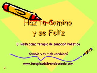 Haz tu Camino  y se Feliz El Reiki como terapia de sanación holística Cambia y tu vida cambiará www.terapiasdefranciscosaiz.com 