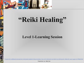 Presentation by : Rahul Jain
“Reiki Healing”
Level 1-Learning Session
To protect the confidential and proprietary information included in this presentation, it may not be disclosed or provided to any third parties without the express approval of Rahul Jain
 