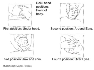 First position: Under head.  Second position: Around Ears. Third position: Jaw and chin.  Fourth position: Over Eyes. Illustrations by James Rowden. Reiki hand  positions: Front of  body. 