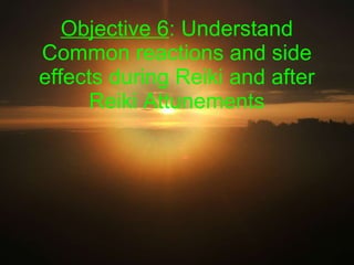 Objective 6 : Understand  Common reactions and side effects during Reiki and after Reiki Attunements 