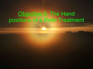 Objective 5 : The  Hand positions of a Reiki Treatment 