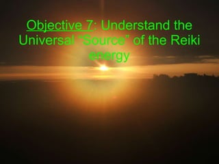 Objective 7 : Understand  the Universal “Source” of the Reiki energy 