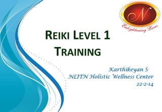 REIKI LEVEL 1
TRAINING
Karthikeyan S
NLITN Holistic Wellness Center
22-2-14
 