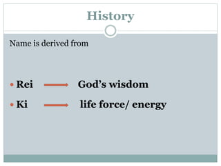 History 
Name is derived from 
 Rei God’s wisdom 
 Ki life force/ energy 
 