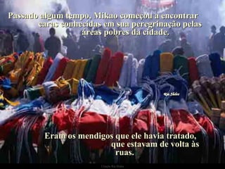 Passado algum tempo, Mikao começou a encontrar  caras conhecidas em sua peregrinação pelas  áreas pobres da cidade. Eram os mendigos que ele havia tratado,  que estavam de volta às ruas. 