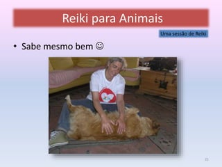Reiki para Animais 
• Sabe mesmo bem  
Uma sessão de Reiki 
21 
 