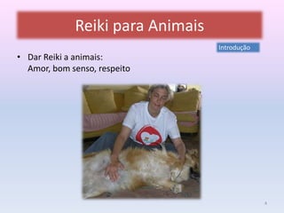 Reiki para Animais 
• Dar Reiki a animais: 
Amor, bom senso, respeito 
Introdução 
4 
 