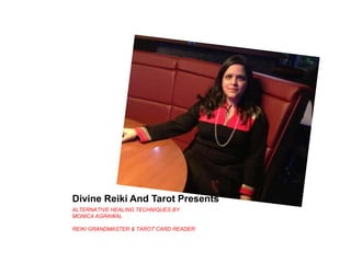 Divine Reiki And Tarot Presents
ALTERNATIVE HEALING TECHNIQUES BY
MONICA AGRAWAL
REIKI GRANDMASTER & TAROT CARD READER.
 