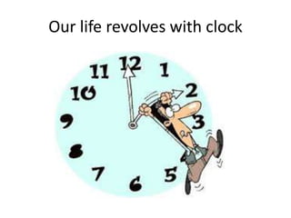 Our life revolves with clock 
 