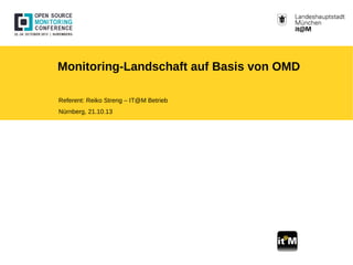 Monitoring-Landschaft auf Basis von OMD
Referent: Reiko Streng – IT@M Betrieb
Nürnberg, 21.10.13
 