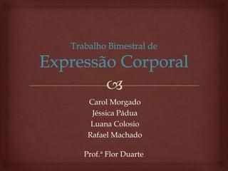 Carol Morgado
Jéssica Pádua
Luana Colosio
Rafael Machado
Prof.ª Flor Duarte
 