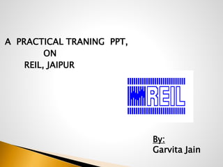 A PRACTICAL TRANING PPT,
ON
REIL, JAIPUR
By:
Garvita Jain
 