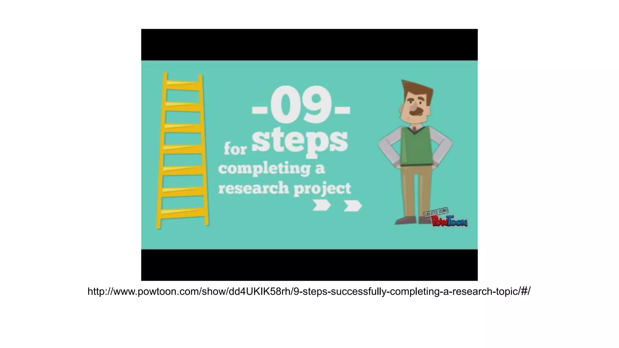 http://www.powtoon.com/show/dd4UKIK58rh/9-steps-successfully-completing-a-research-topic/#/
 
