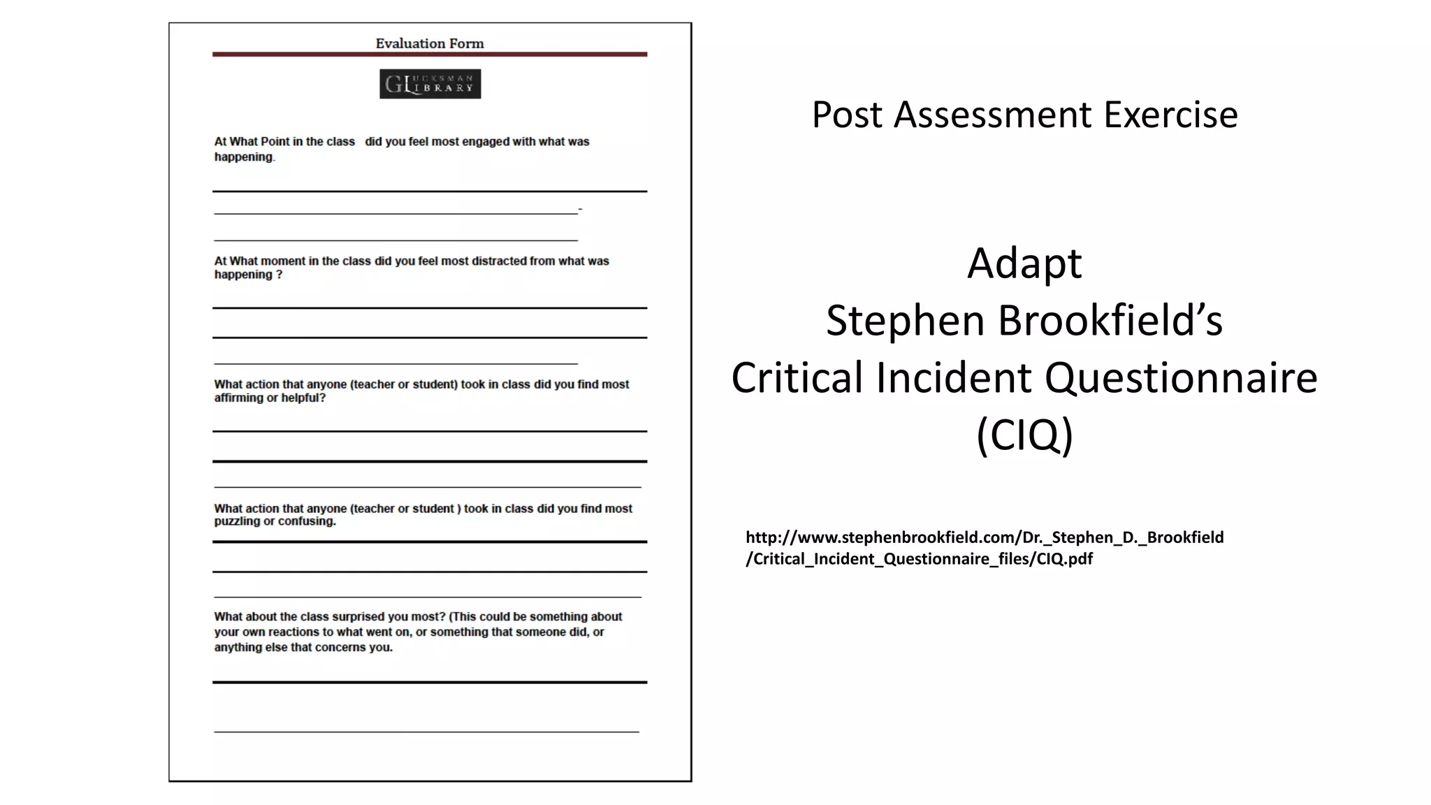 Post Assessment Exercise
Adapt
Stephen Brookfield’s
Critical Incident Questionnaire
(CIQ)
http://www.stephenbrookfield.com/Dr._Stephen_D._Brookfield
/Critical_Incident_Questionnaire_files/CIQ.pdf
 