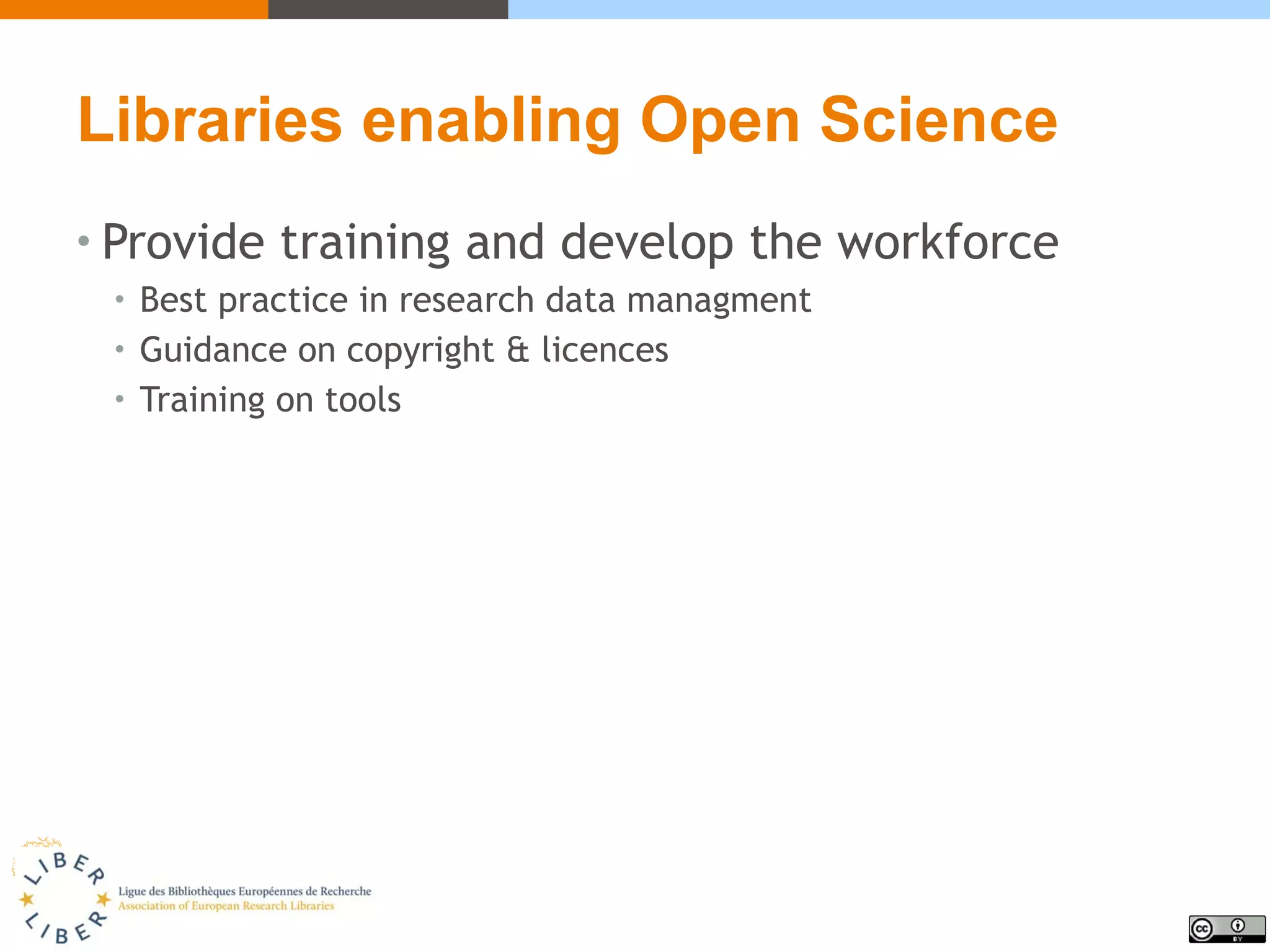 Libraries enabling Open Science
• Provide training and develop the workforce
• Best practice in research data managment
• Guidance on copyright & licences
• Training on tools
 
