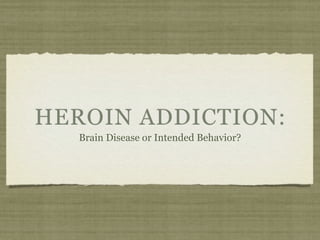 HEROIN ADDICTION:
   Brain Disease or Intended Behavior?
 