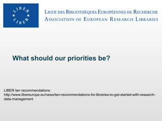 What should our priorities be?

LIBER ten recommendations:
http://www.libereurope.eu/news/ten-recommendations-for-libraries-to-get-started-with-researchdata-management

 
