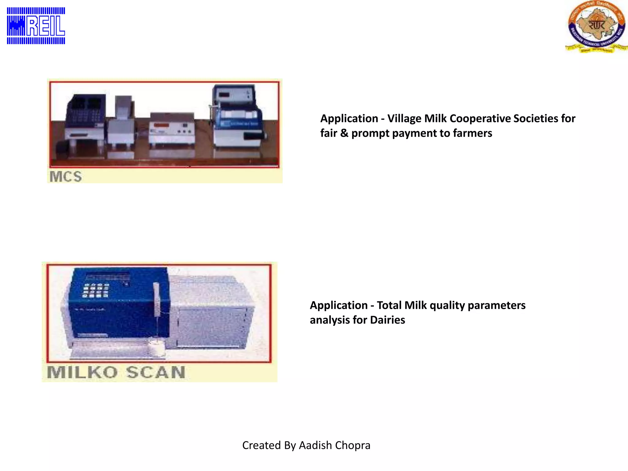 Application - Village Milk Cooperative Societies for 
fair & prompt payment to farmers 
Application - Total Milk quality parameters 
analysis for Dairies 
Created By Aadish Chopra 
 