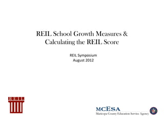 REIL School Growth Measures &
  Calculating the REIL Score
          REIL Symposium
           August 2012
 