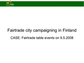 Fairtrade city campaigning in Finland CASE: Fairtrade table events on 9.5.2008 