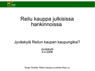 Reilu kauppa julkisissa hankinnoissa  Jyväskylä Reilun kaupan kaupungiksi? Jyväskylä 4.4.2008 Sonja Vartiala, Reilun kaupan puolesta Repu ry 