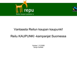 Vantaasta Reilun kaupan kaupunki! Reilu KAUPUNKI -kampanjat Suomessa Vantaa 1.10.2008 Sonja Vartiala 