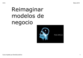 I+D+i                                 Marzo 2010




                Reimaginar 
                modelos de 
                negocio




Curso impatido por Domótica daVinci                1
 