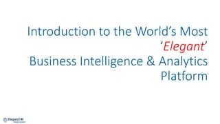 Introduction to the World’s Most
‘Elegant’
Business Intelligence & Analytics
Platform
 