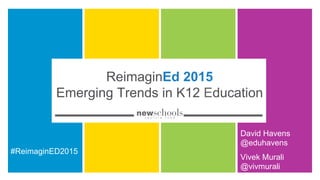ReimaginEd 2015
Trends in K12 Education
David Havens
@eduhavens
#ReimaginED2015
Vivek Murali
@vivmurali
 