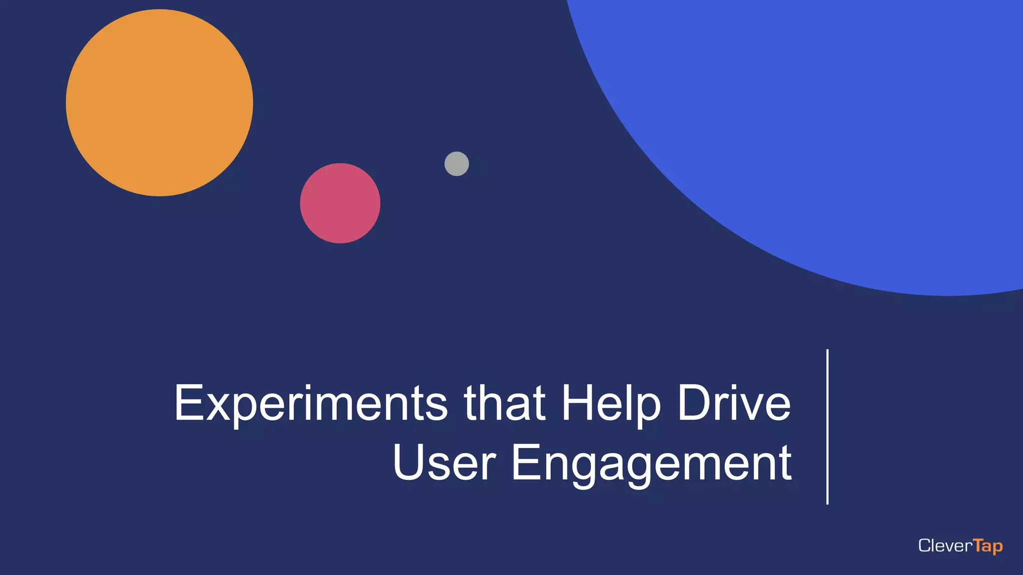 Experiments that Help Drive
User Engagement
 